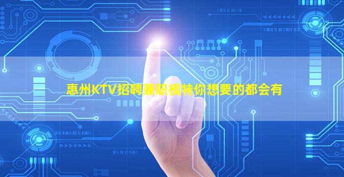 惠州KTV招聘兼职模特你想要的都会有